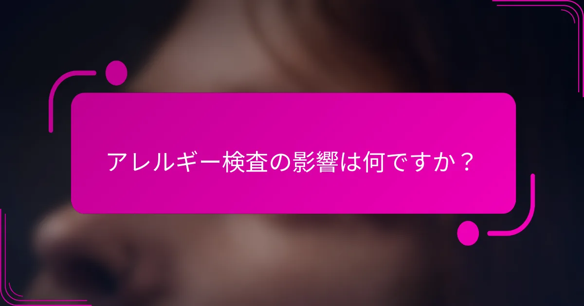 アレルギー検査の影響は何ですか？