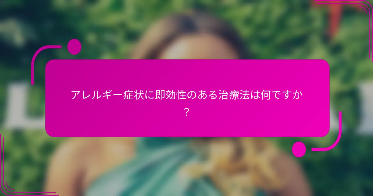アレルギー症状に即効性のある治療法は何ですか？