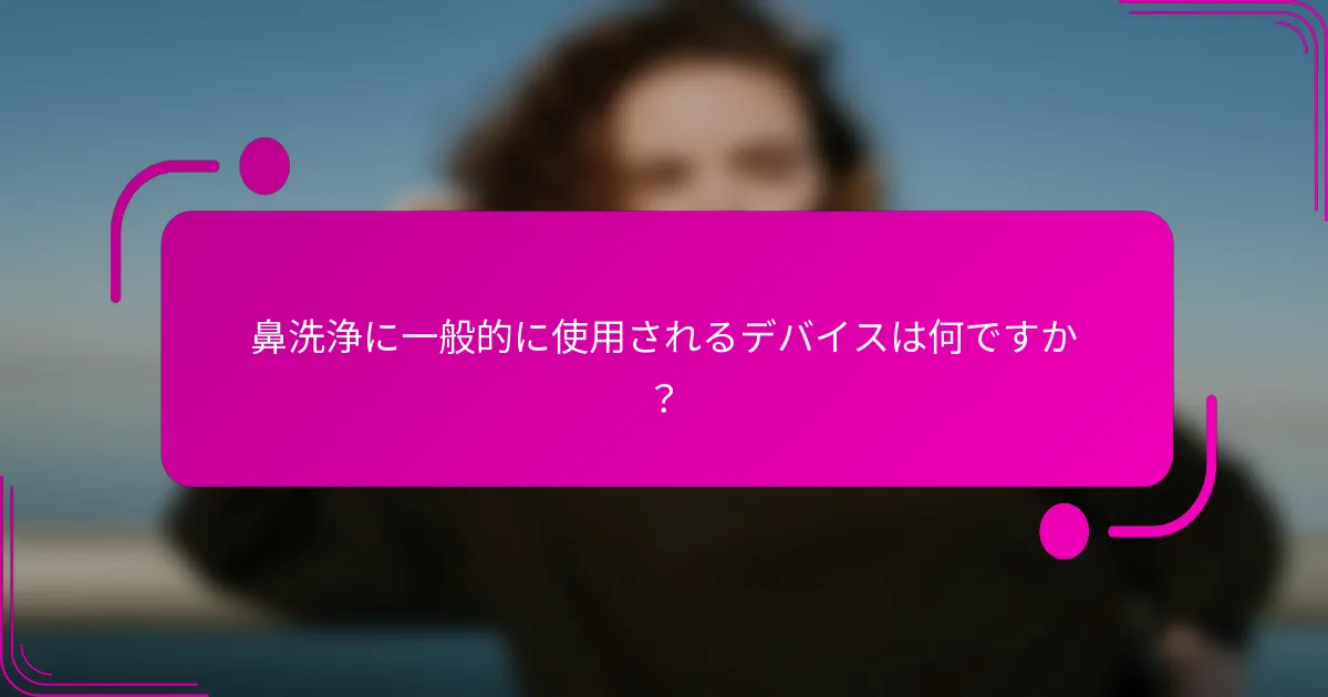 鼻洗浄に一般的に使用されるデバイスは何ですか？