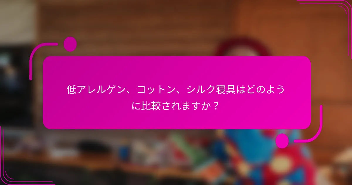 低アレルゲン、コットン、シルク寝具はどのように比較されますか？