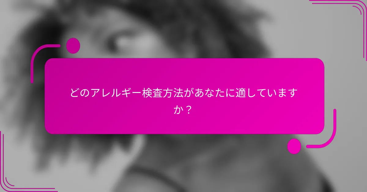 どのアレルギー検査方法があなたに適していますか？