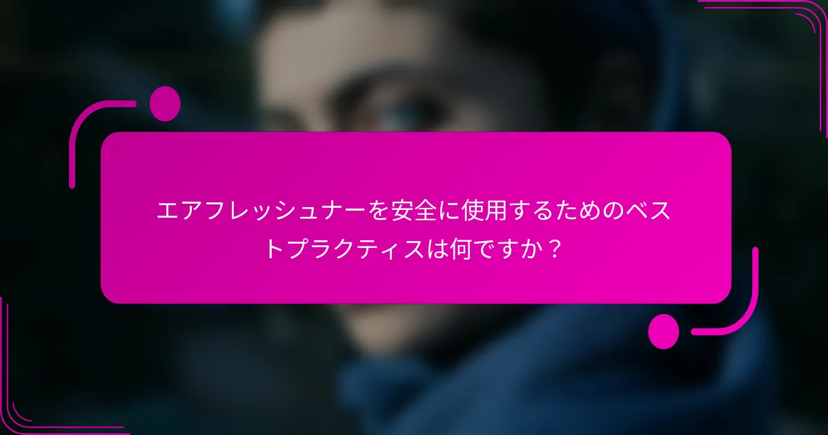 エアフレッシュナーを安全に使用するためのベストプラクティスは何ですか？