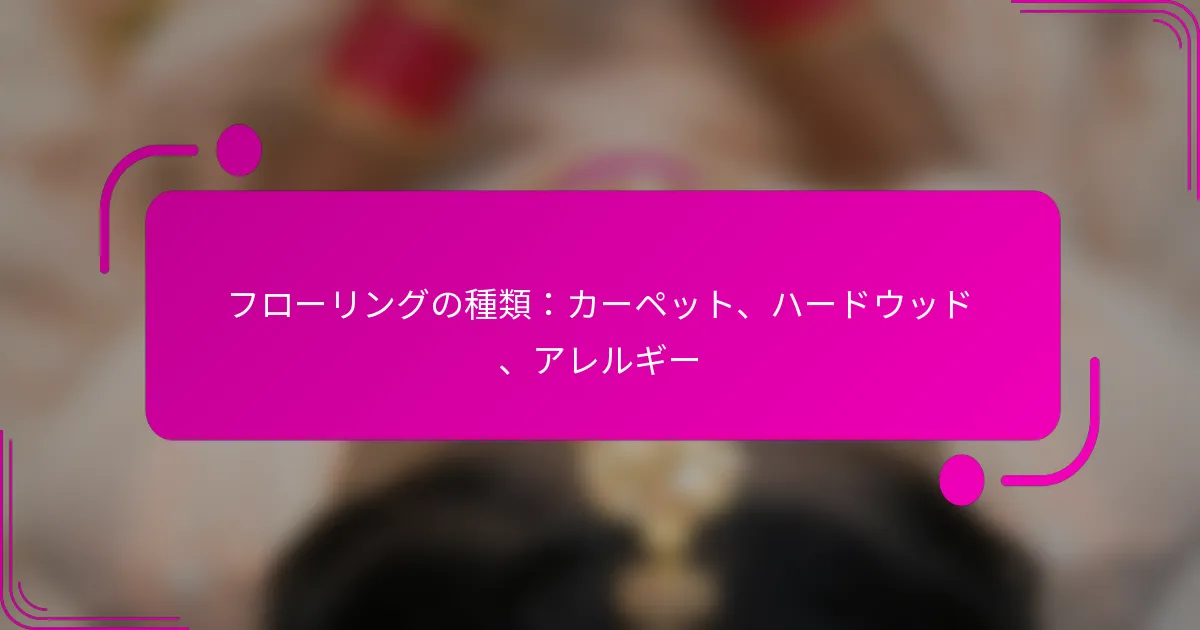 フローリングの種類：カーペット、ハードウッド、アレルギー