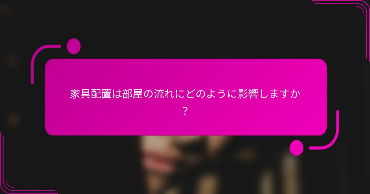 家具配置は部屋の流れにどのように影響しますか？