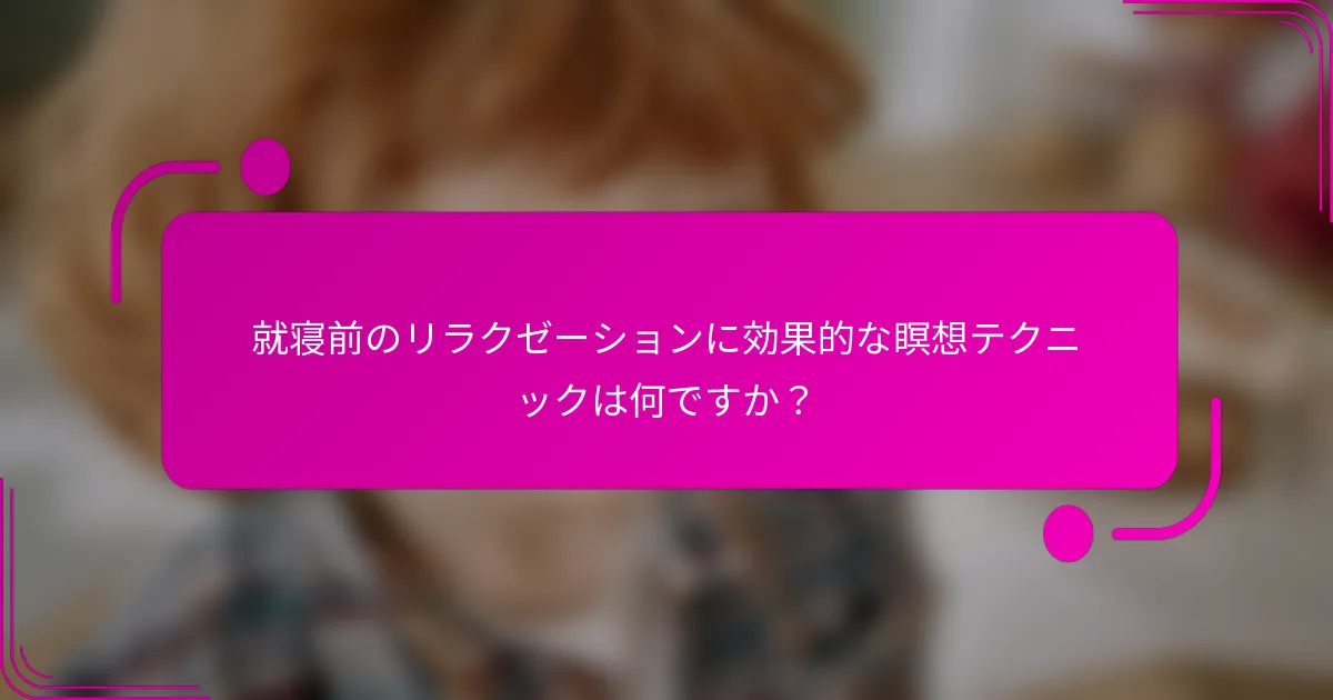 就寝前のリラクゼーションに効果的な瞑想テクニックは何ですか？
