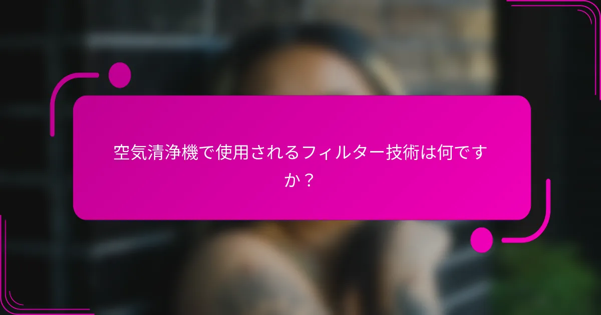 空気清浄機で使用されるフィルター技術は何ですか？