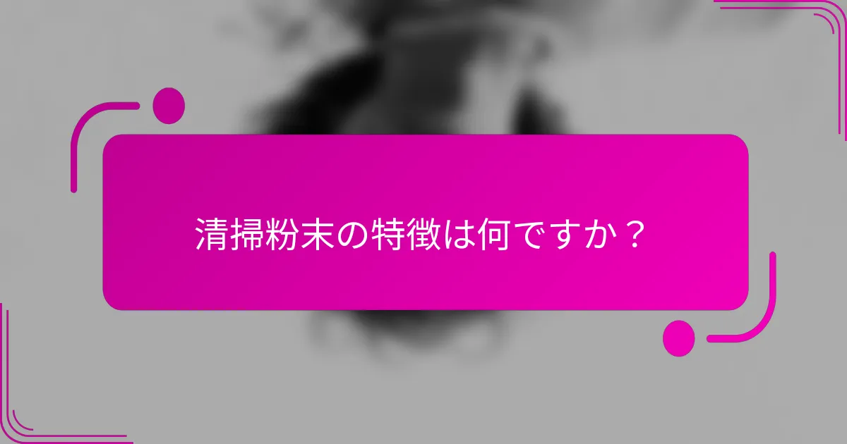 清掃粉末の特徴は何ですか？