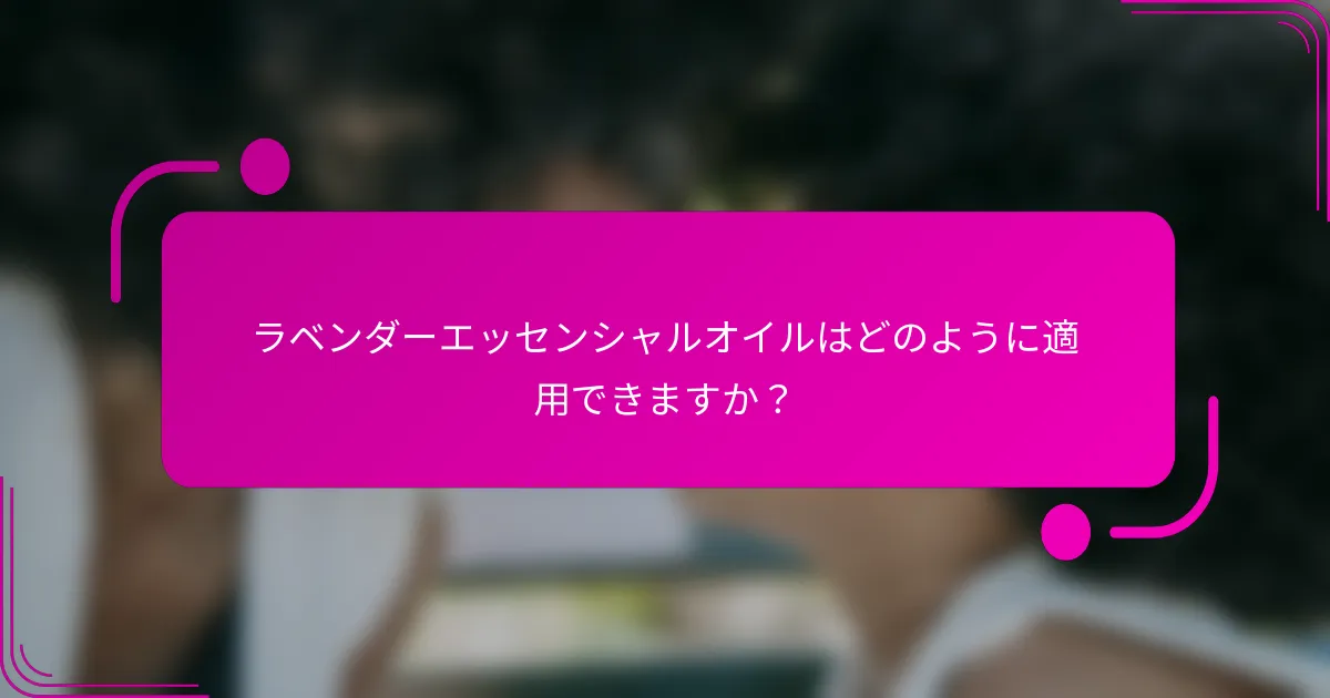 ラベンダーエッセンシャルオイルはどのように適用できますか？