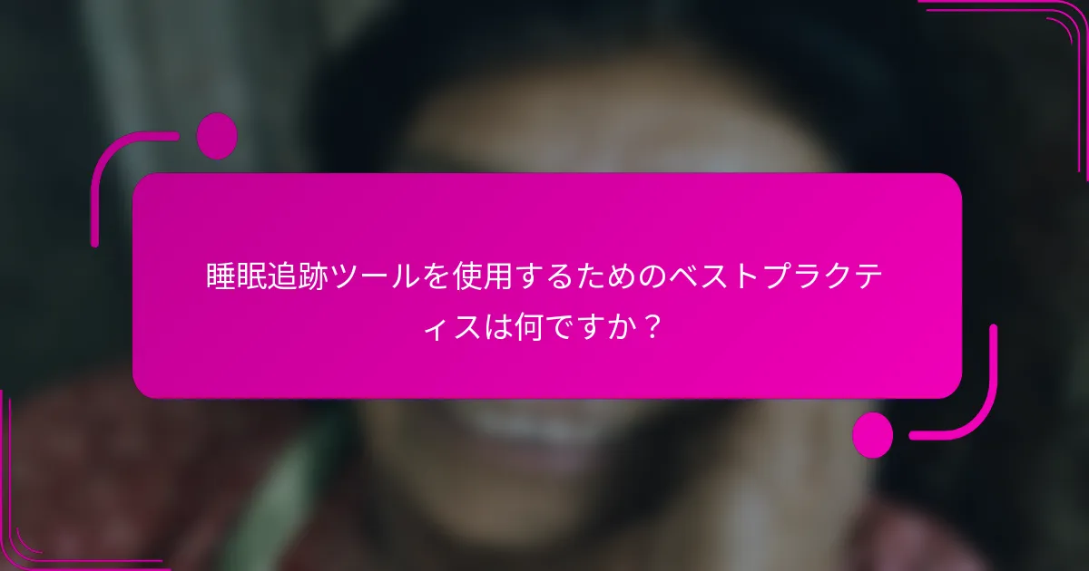 睡眠追跡ツールを使用するためのベストプラクティスは何ですか？