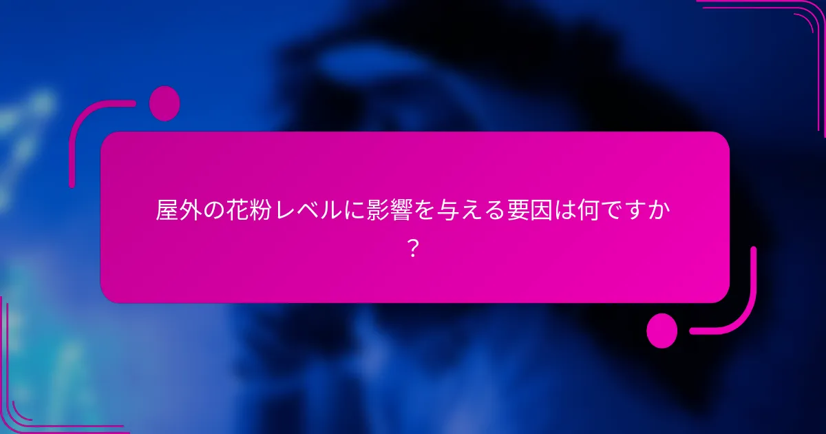 屋外の花粉レベルに影響を与える要因は何ですか？