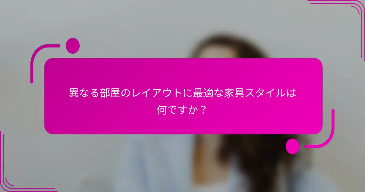 異なる部屋のレイアウトに最適な家具スタイルは何ですか？