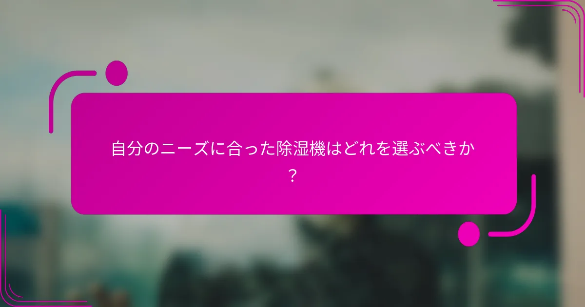 自分のニーズに合った除湿機はどれを選ぶべきか？